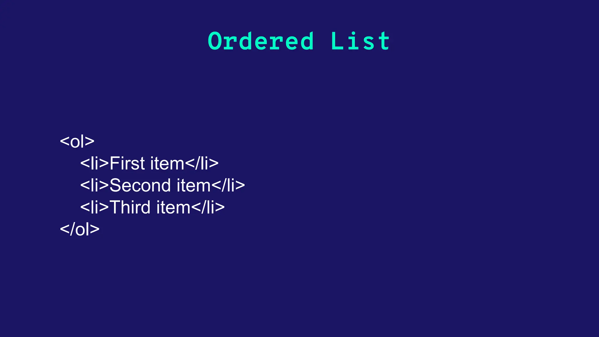Ordered List <ol> <li>First item</li> <li>Second item</li> <li>Third item</li> </ol> 
