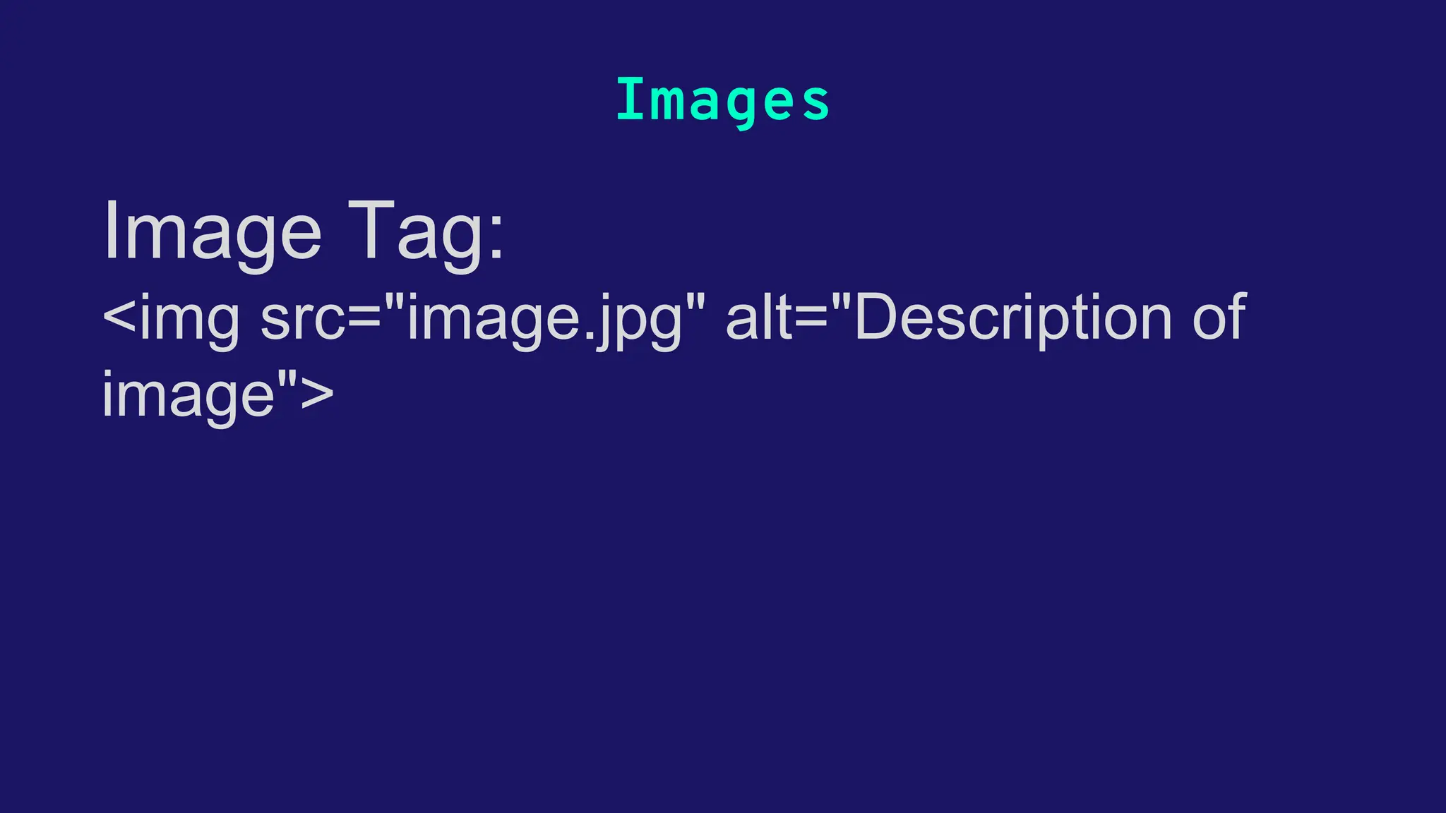 Images Image Tag: <img src="image.jpg" alt="Description of image"> 
