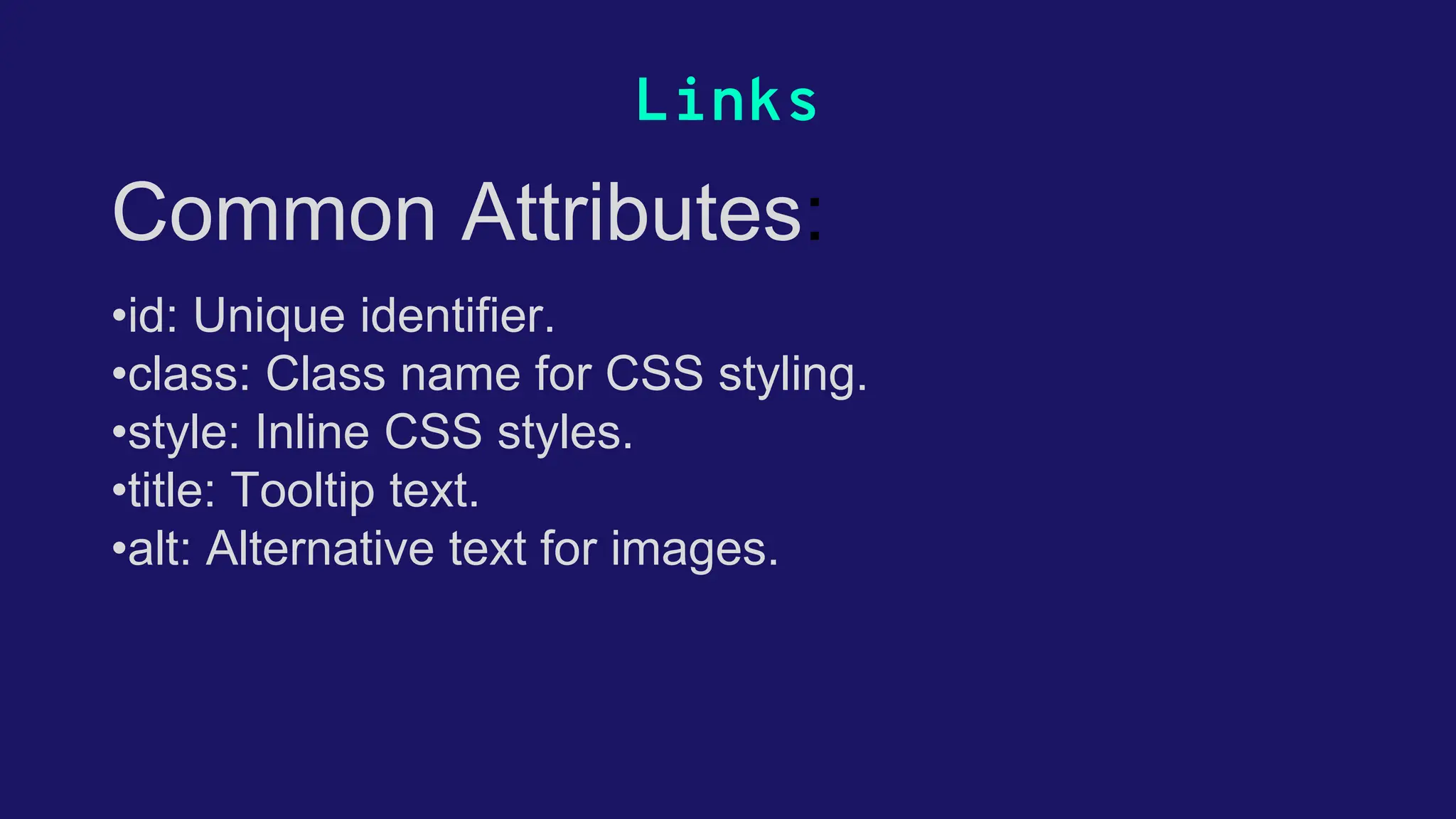Links Common Attributes: •id: Unique identifier. •class: Class name for CSS styling. •style: Inline CSS styles. •title: Tooltip text. •alt: Alternative text for images. 