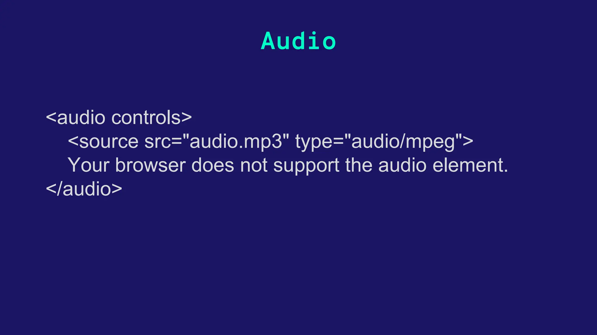 Audio <audio controls> <source src="audio.mp3" type="audio/mpeg"> Your browser does not support the audio element. </audio> 