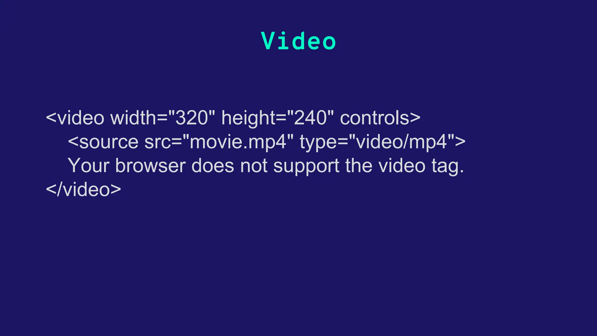 Video <video width="320" height="240" controls> <source src="movie.mp4" type="video/mp4"> Your browser does not support the video tag. </video> 