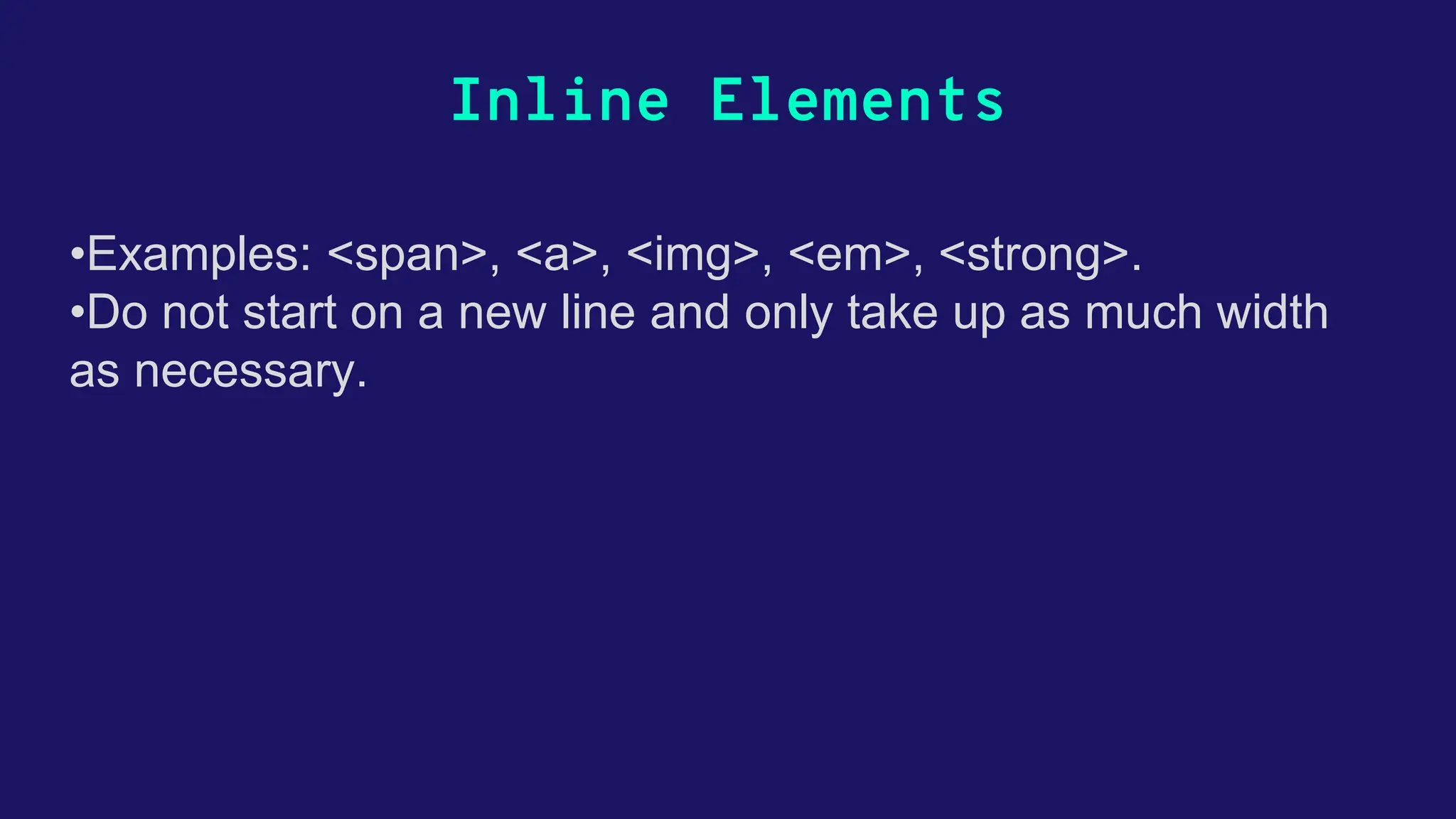 Inline Elements •Examples: <span>, <a>, <img>, <em>, <strong>. •Do not start on a new line and only take up as much width as necessary. 