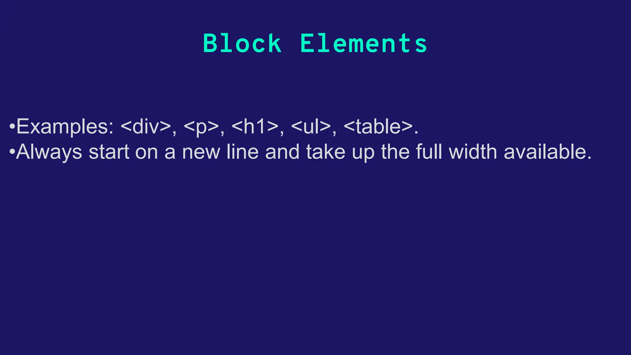 Block Elements •Examples: <div>, <p>, <h1>, <ul>, <table>. •Always start on a new line and take up the full width available. 