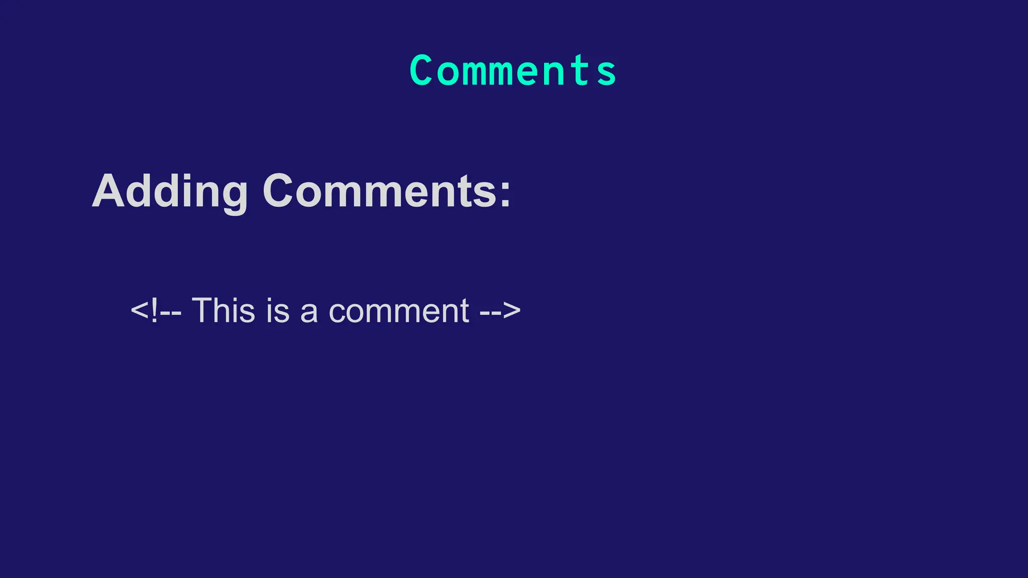 Comments <!-- This is a comment --> Adding Comments: 