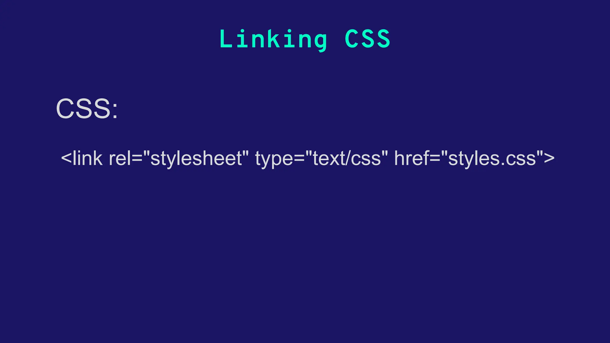Linking CSS <link rel="stylesheet" type="text/css" href="styles.css"> CSS: 