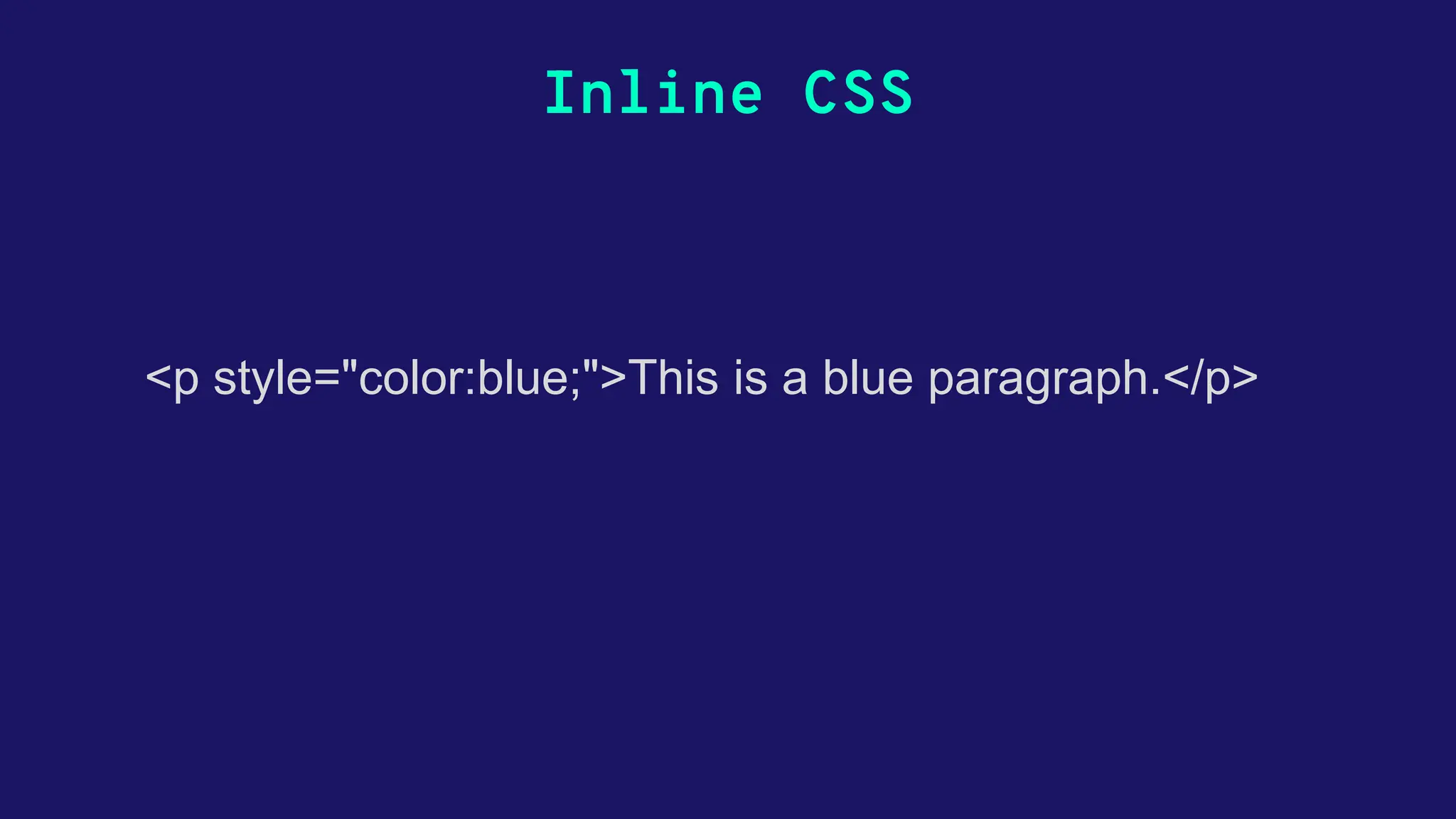 Inline CSS <p style="color:blue;">This is a blue paragraph.</p> 