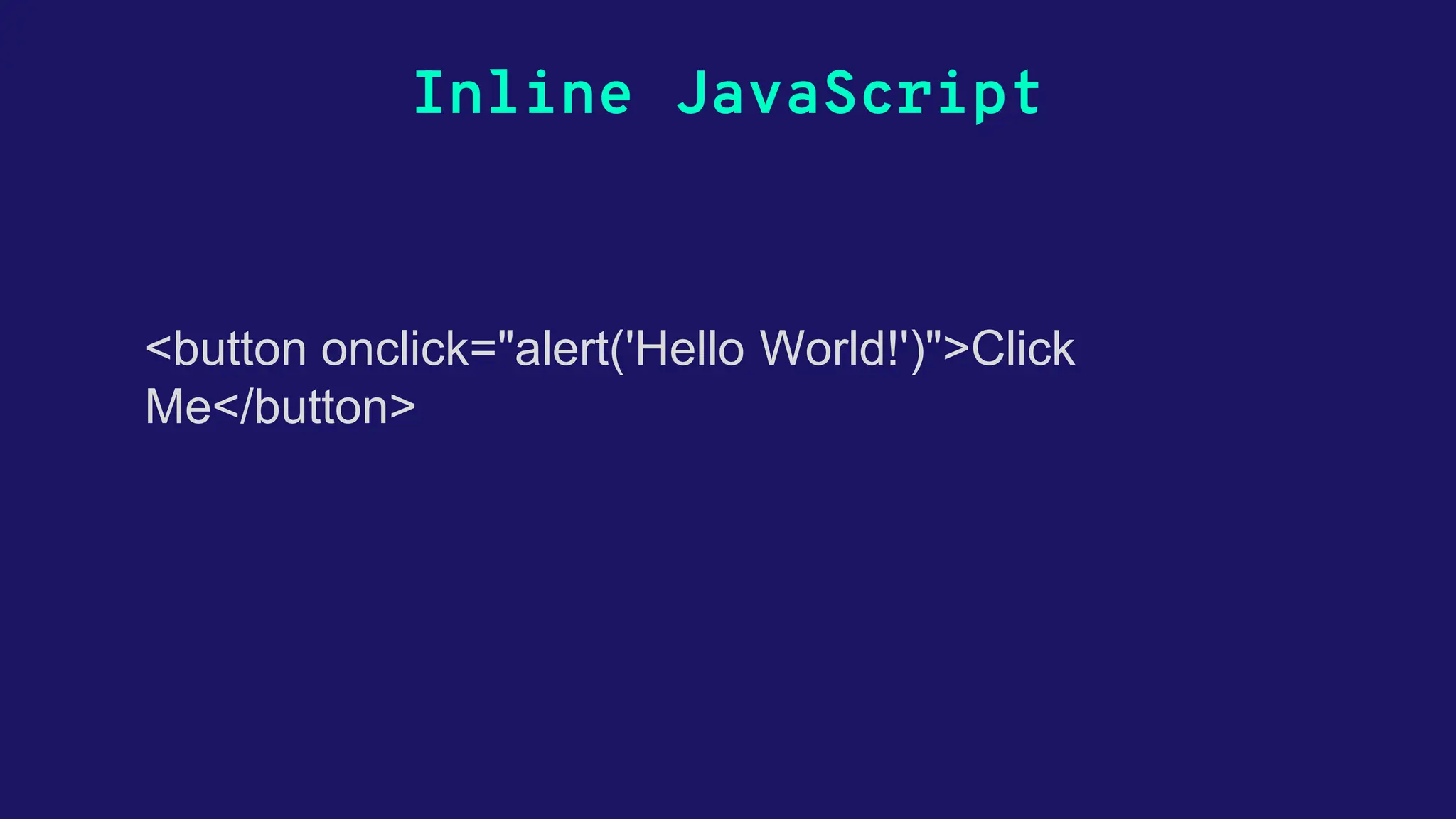 Inline JavaScript <button onclick="alert('Hello World!')">Click Me</button> 
