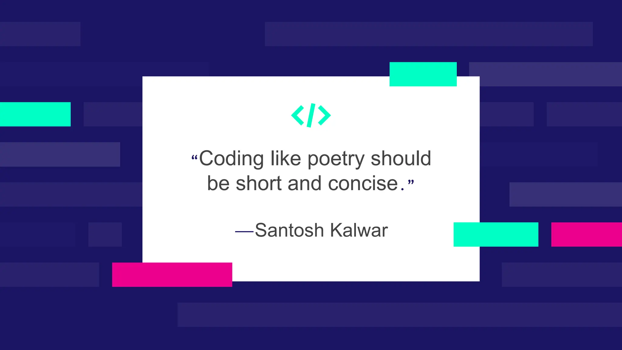 —Santosh Kalwar “Coding like poetry should be short and concise.” 