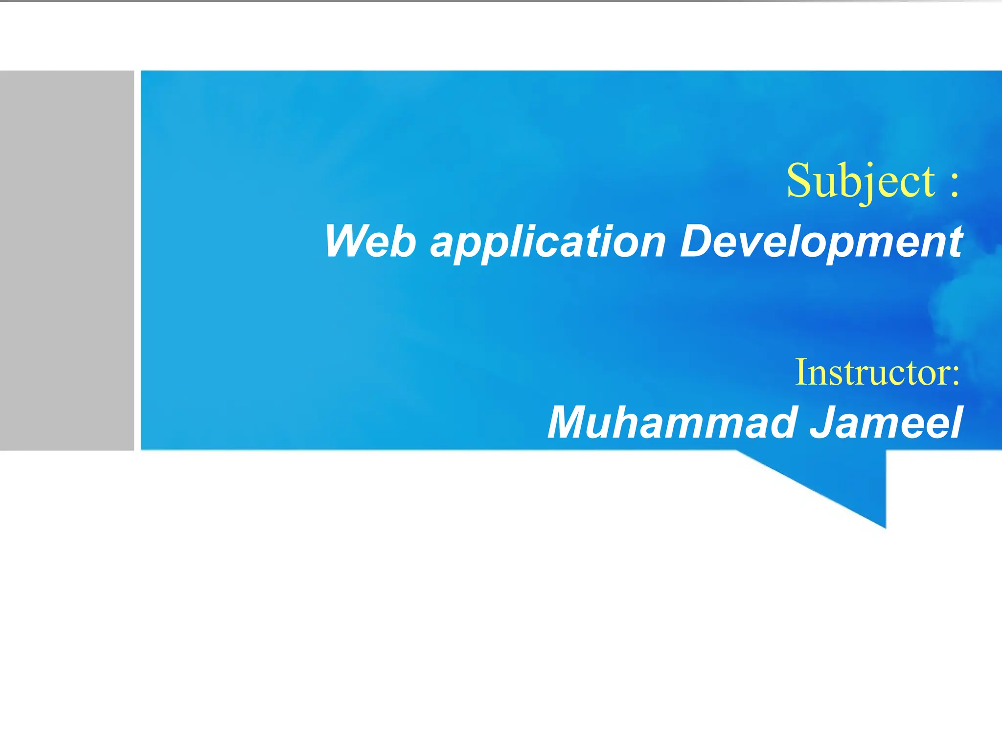 Subject :
Web application Development
Instructor:
Muhammad Jameel
 