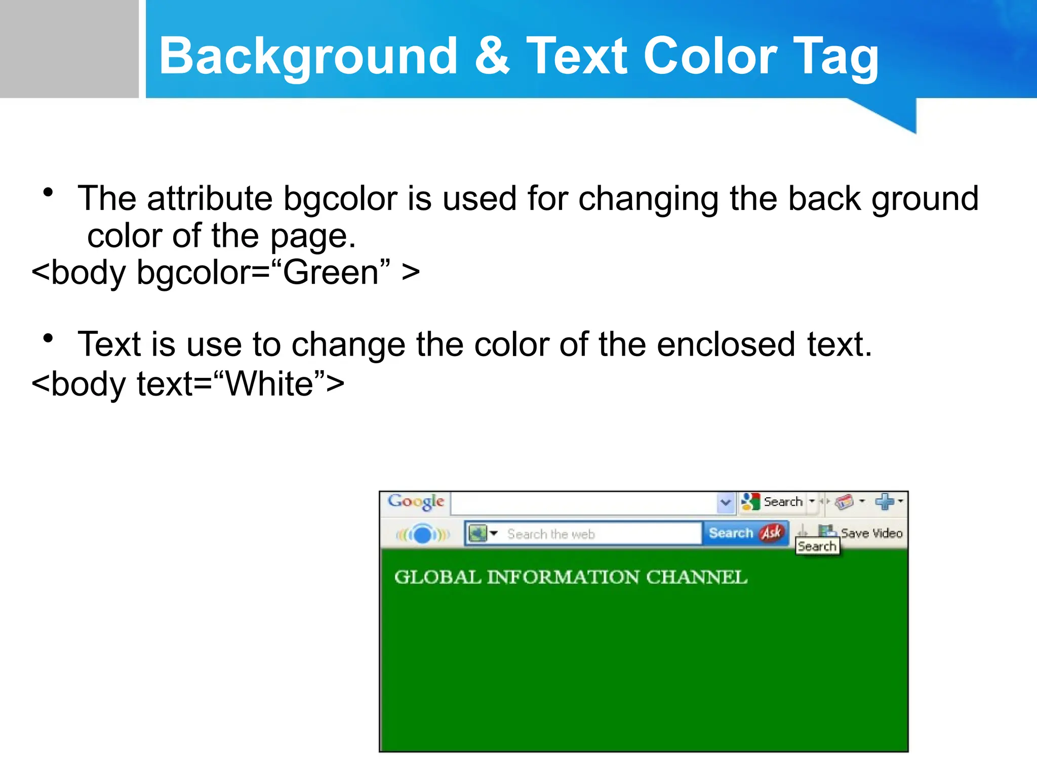 Background & Text Color Tag
• The attribute bgcolor is used for changing the back ground
color of the page.
<body bgcolor=“Green” >
• Text is use to change the color of the enclosed text.
<body text=“White”>
 