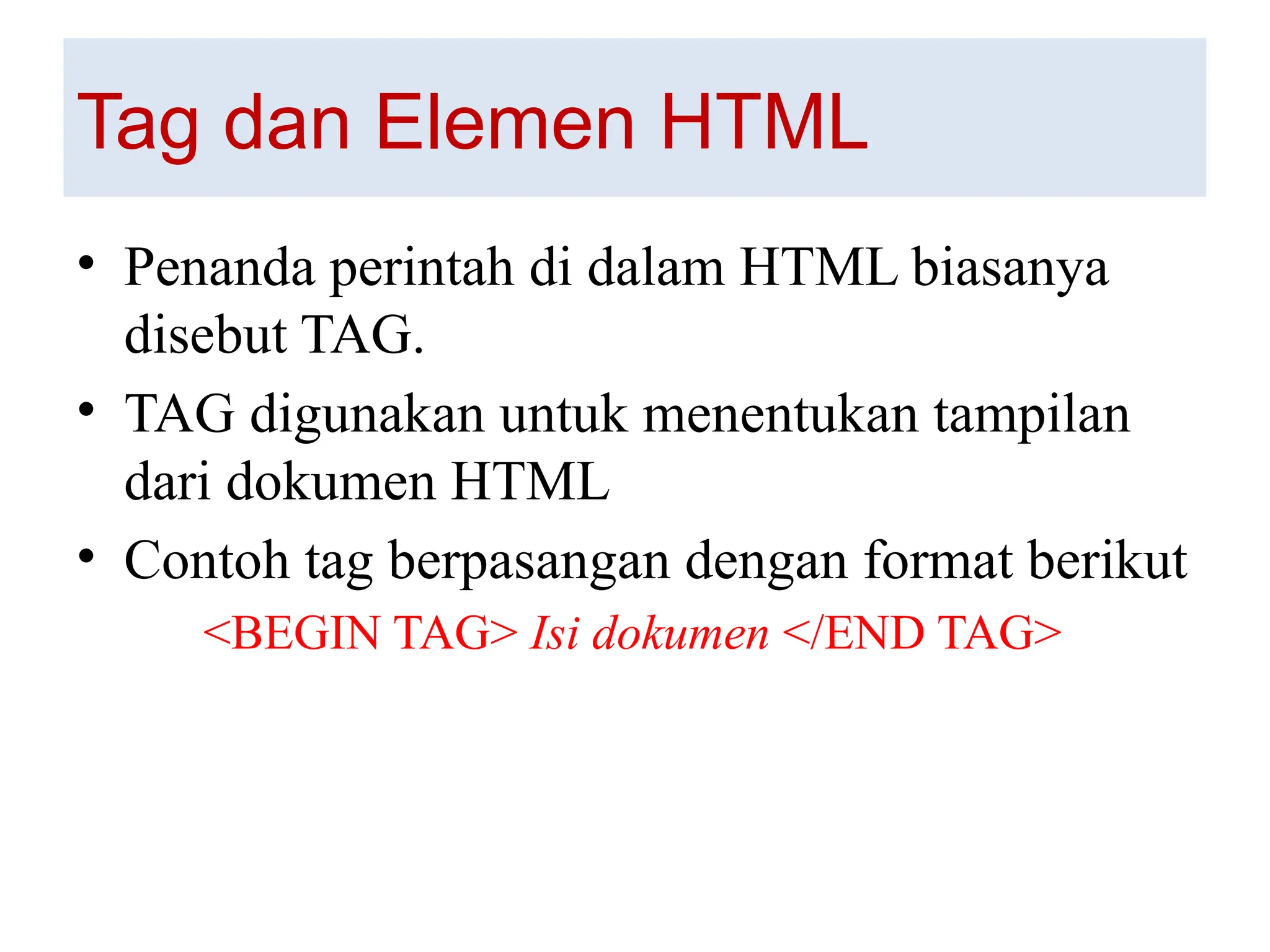 Tag dan Elemen HTML
• Penanda perintah di dalam HTML biasanya
disebut TAG.
• TAG digunakan untuk menentukan tampilan
dari dokumen HTML
• Contoh tag berpasangan dengan format berikut
<BEGIN TAG> Isi dokumen </END TAG>
 