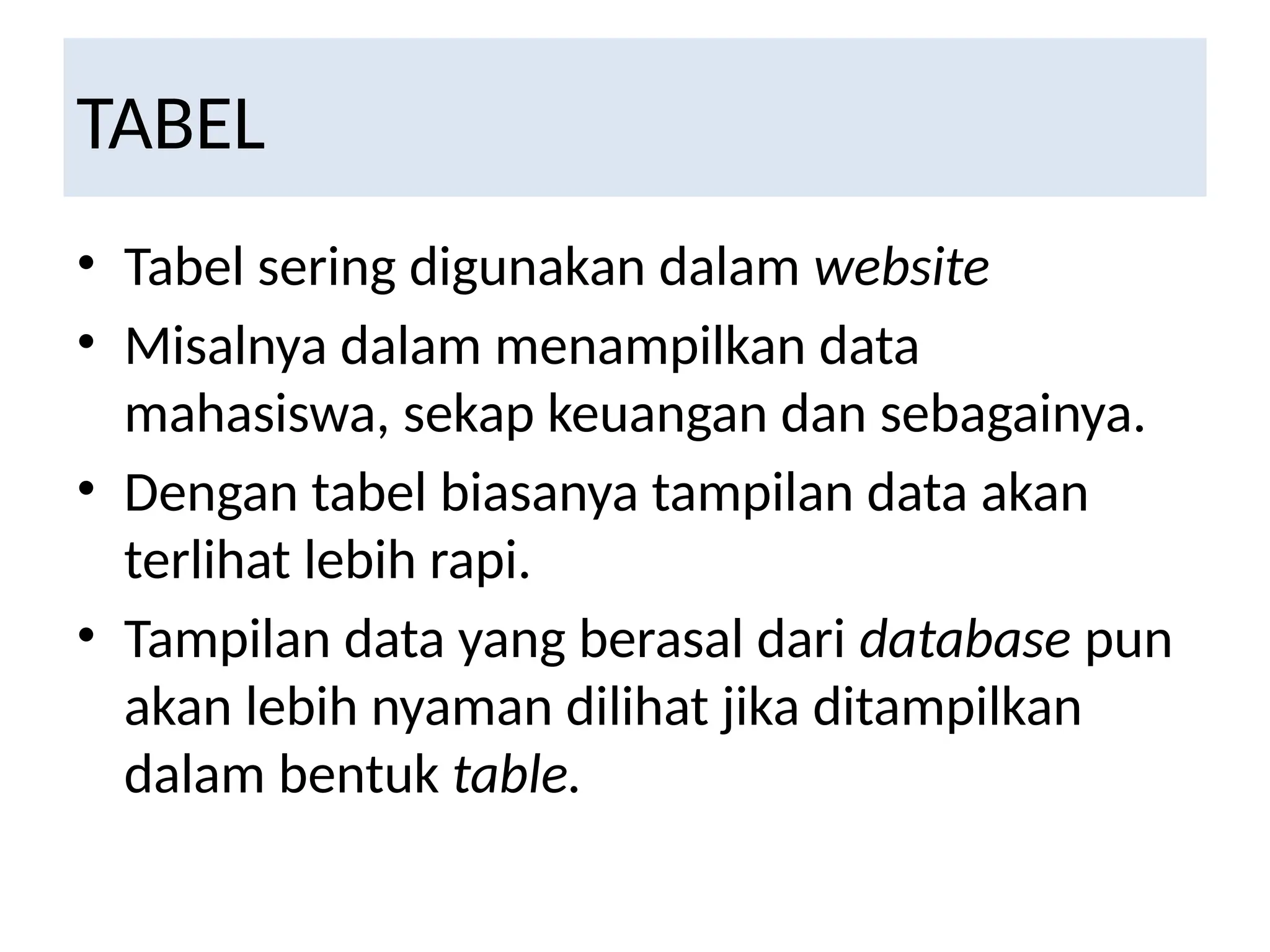 TABEL
• Tabel sering digunakan dalam website
• Misalnya dalam menampilkan data
mahasiswa, sekap keuangan dan sebagainya.
• Dengan tabel biasanya tampilan data akan
terlihat lebih rapi.
• Tampilan data yang berasal dari database pun
akan lebih nyaman dilihat jika ditampilkan
dalam bentuk table.
 