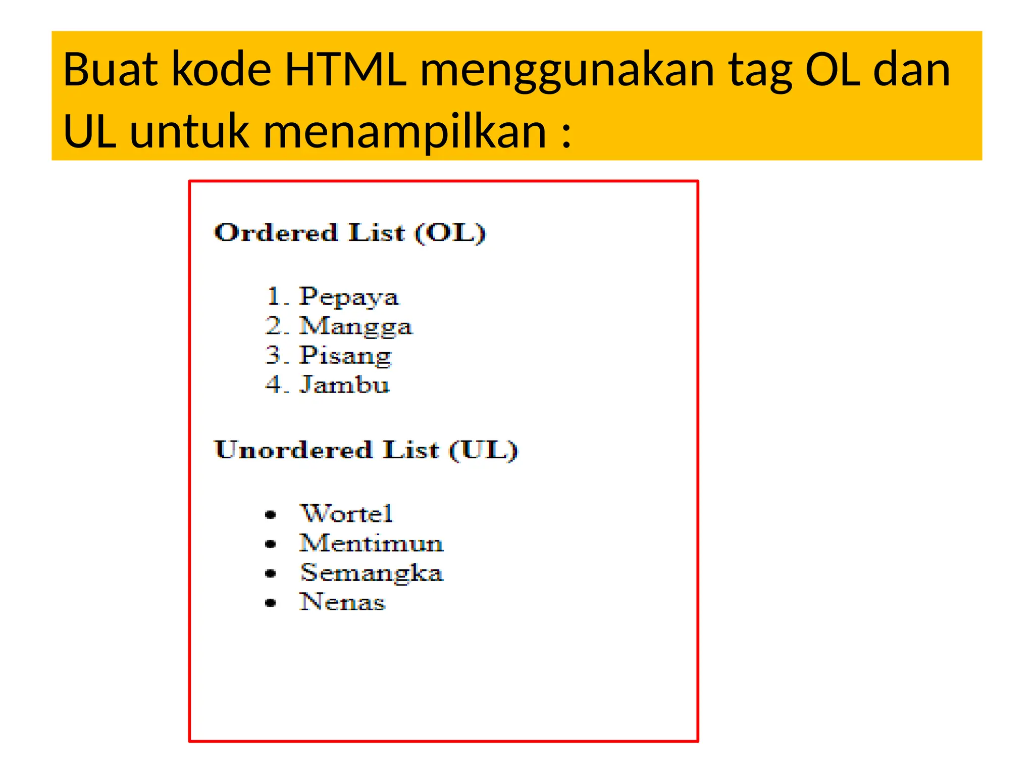 Buat kode HTML menggunakan tag OL dan
UL untuk menampilkan :
 