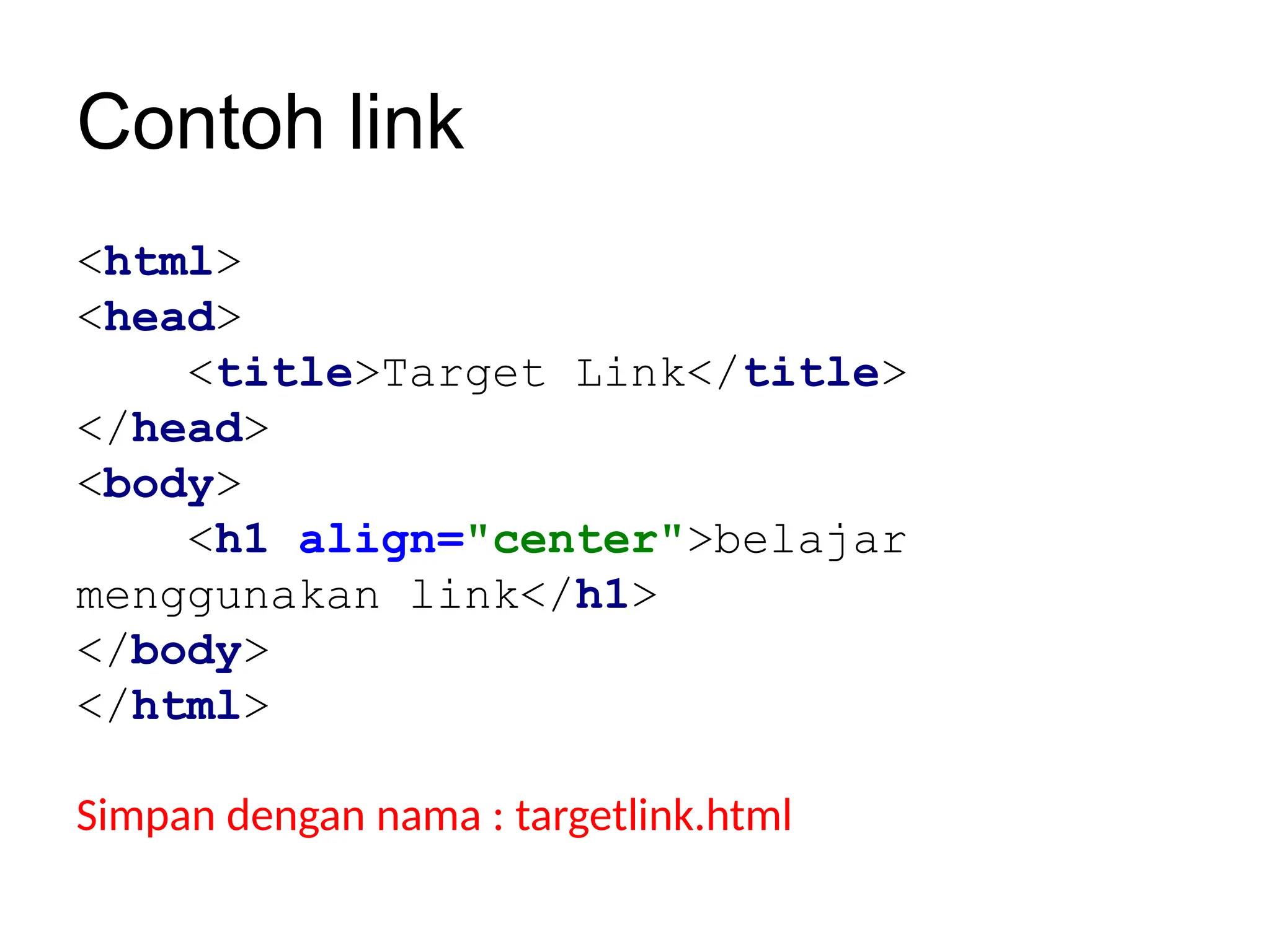 Contoh link
<html>
<head>
<title>Target Link</title>
</head>
<body>
<h1 align="center">belajar
menggunakan link</h1>
</body>
</html>
Simpan dengan nama : targetlink.html
 