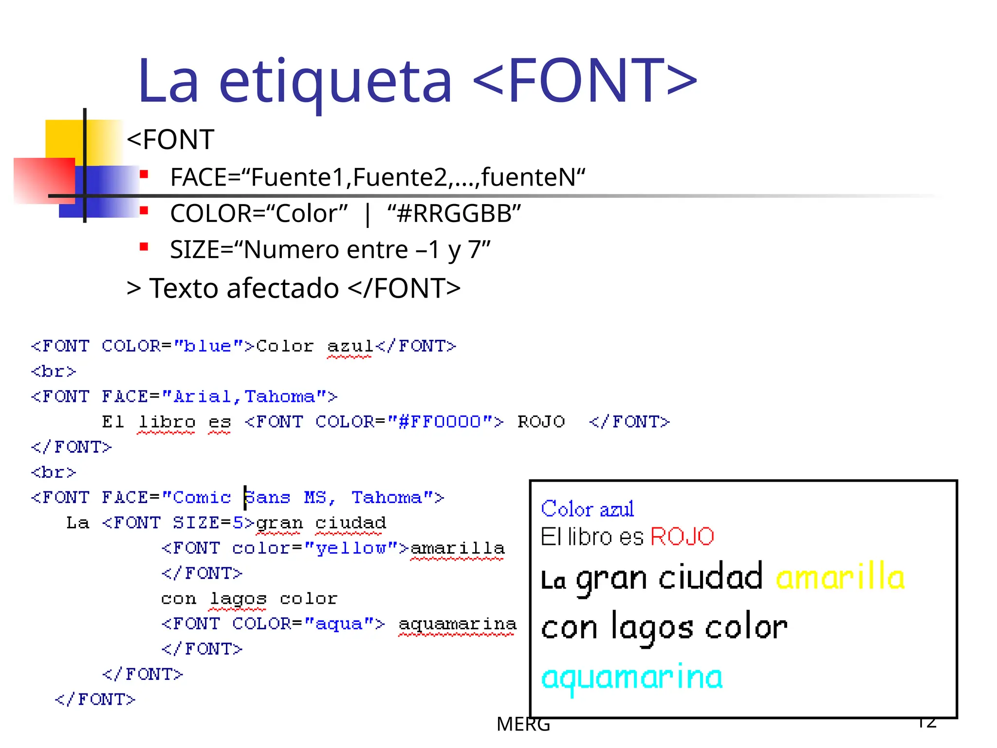 MERG 12
La etiqueta <FONT>
<FONT
 FACE=“Fuente1,Fuente2,...,fuenteN“
 COLOR=“Color” | “#RRGGBB”
 SIZE=“Numero entre –1 y 7”
> Texto afectado </FONT>
 