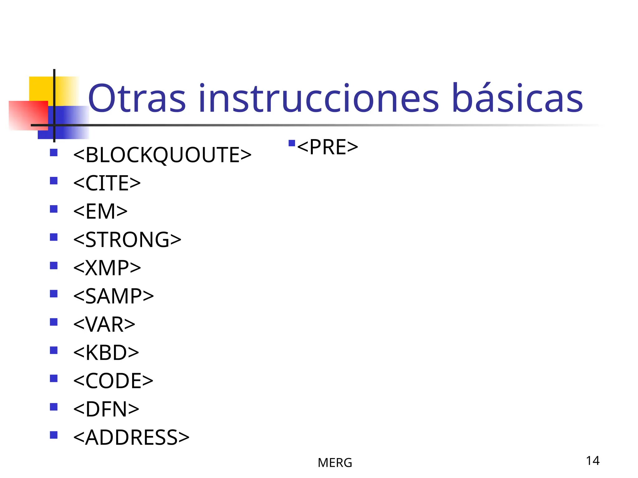 MERG 14
Otras instrucciones básicas
 <BLOCKQUOUTE>
 <CITE>
 <EM>
 <STRONG>
 <XMP>
 <SAMP>
 <VAR>
 <KBD>
 <CODE>
 <DFN>
 <ADDRESS>
<PRE>
 
