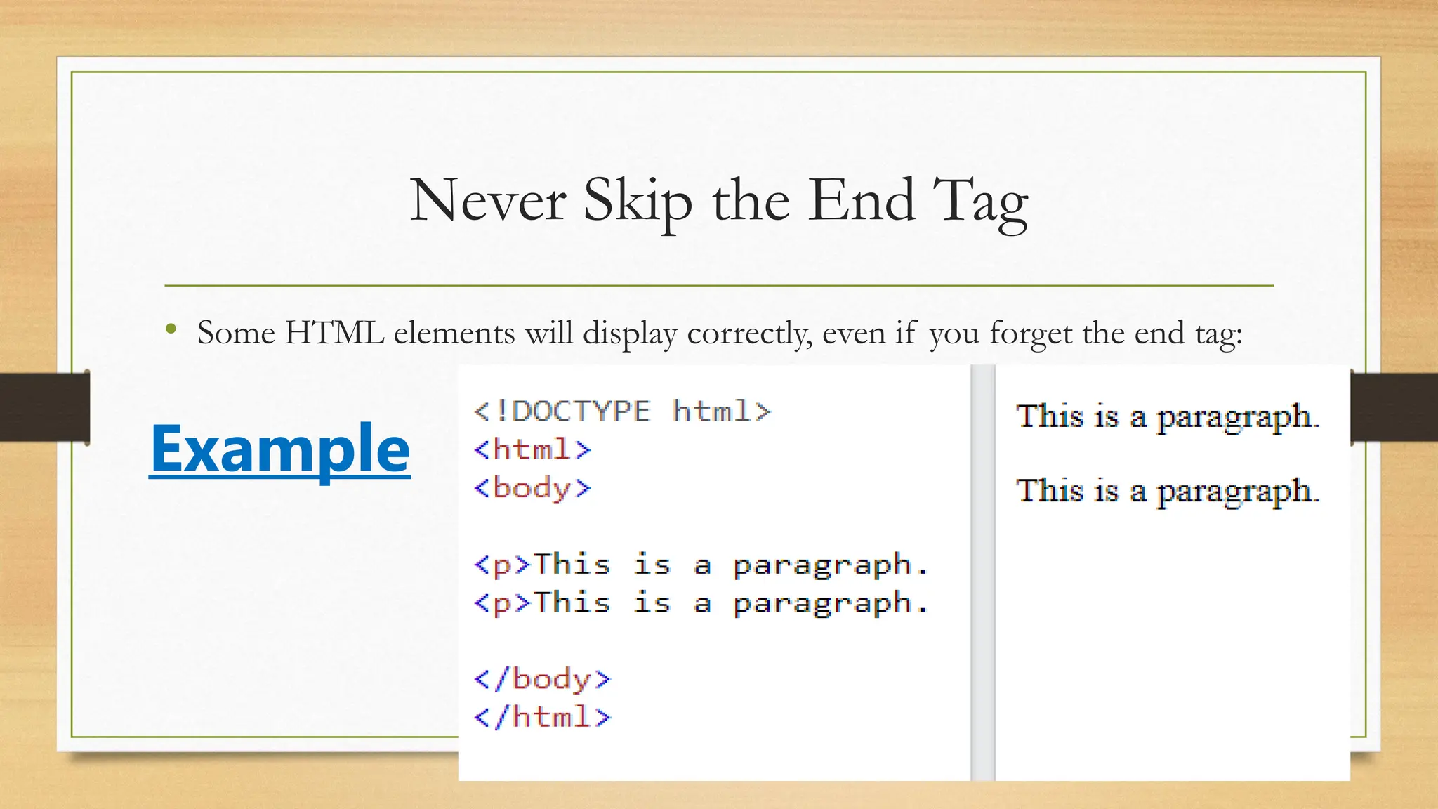 Never Skip the End Tag
• Some HTML elements will display correctly, even if you forget the end tag:
Example
 