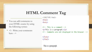 HTML Comment Tag
• You can add comments to
your HTML source by using
the following syntax:
• <!-- Write your comments
here -->
 