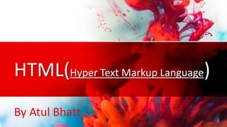 HTML(Hyper Text Markup Language)
By Atul Bhatt
 