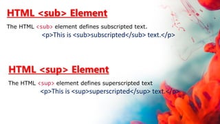 HTML <sub> Element
The HTML <sub> element defines subscripted text.
<p>This is <sub>subscripted</sub> text.</p>
HTML <sup> Element
The HTML <sup> element defines superscripted text
<p>This is <sup>superscripted</sup> text.</p>
 