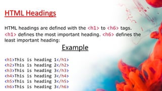 HTML Headings
HTML headings are defined with the <h1> to <h6> tags.
<h1> defines the most important heading. <h6> defines the
least important heading:
Example
<h1>This is heading 1</h1>
<h2>This is heading 2</h2>
<h3>This is heading 3</h3>
<h4>This is heading 3</h4>
<h5>This is heading 3</h5>
<h6>This is heading 3</h6>
 