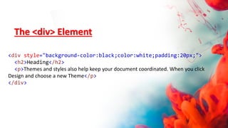<div style="background-color:black;color:white;padding:20px;">
<h2>Heading</h2>
<p>Themes and styles also help keep your document coordinated. When you click
Design and choose a new Theme</p>
</div>
The <div> Element
 