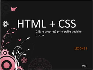 HTML + CSS CSS: le proprietàprincipali e qualchetrucco. LEZIONE 3 1/23 