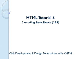 HTML Tutorial 3HTML Tutorial 3
Web Development & Design Foundations with XHTML
Cascading Style Sheets (CSS)
 