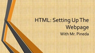 HTML: Setting UpThe
Webpage
With Mr. Pineda
 