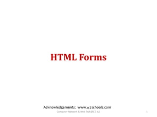 HTML Forms
Acknowledgements: www.w3schools.com
1Computer Network & Web Tech (SET, JU)
 