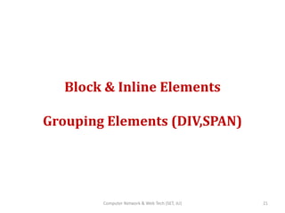 Block & Inline Elements
Grouping Elements (DIV,SPAN)
21Computer Network & Web Tech (SET, JU)
 