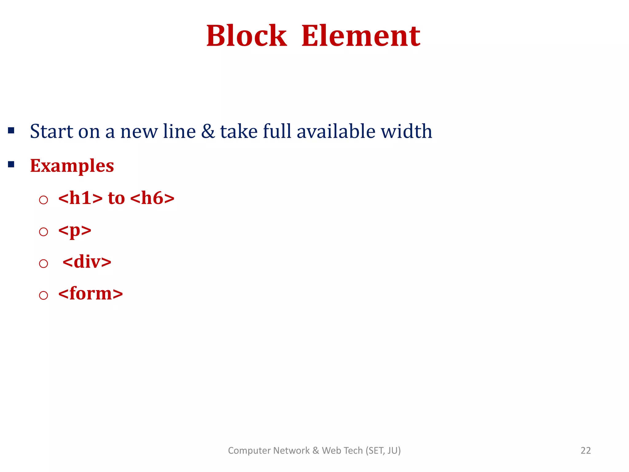 Block Element
 Start on a new line & take full available width
 Examples
o <h1> to <h6>
o <p>
o <div>
o <form>
22Computer Network & Web Tech (SET, JU)
 
