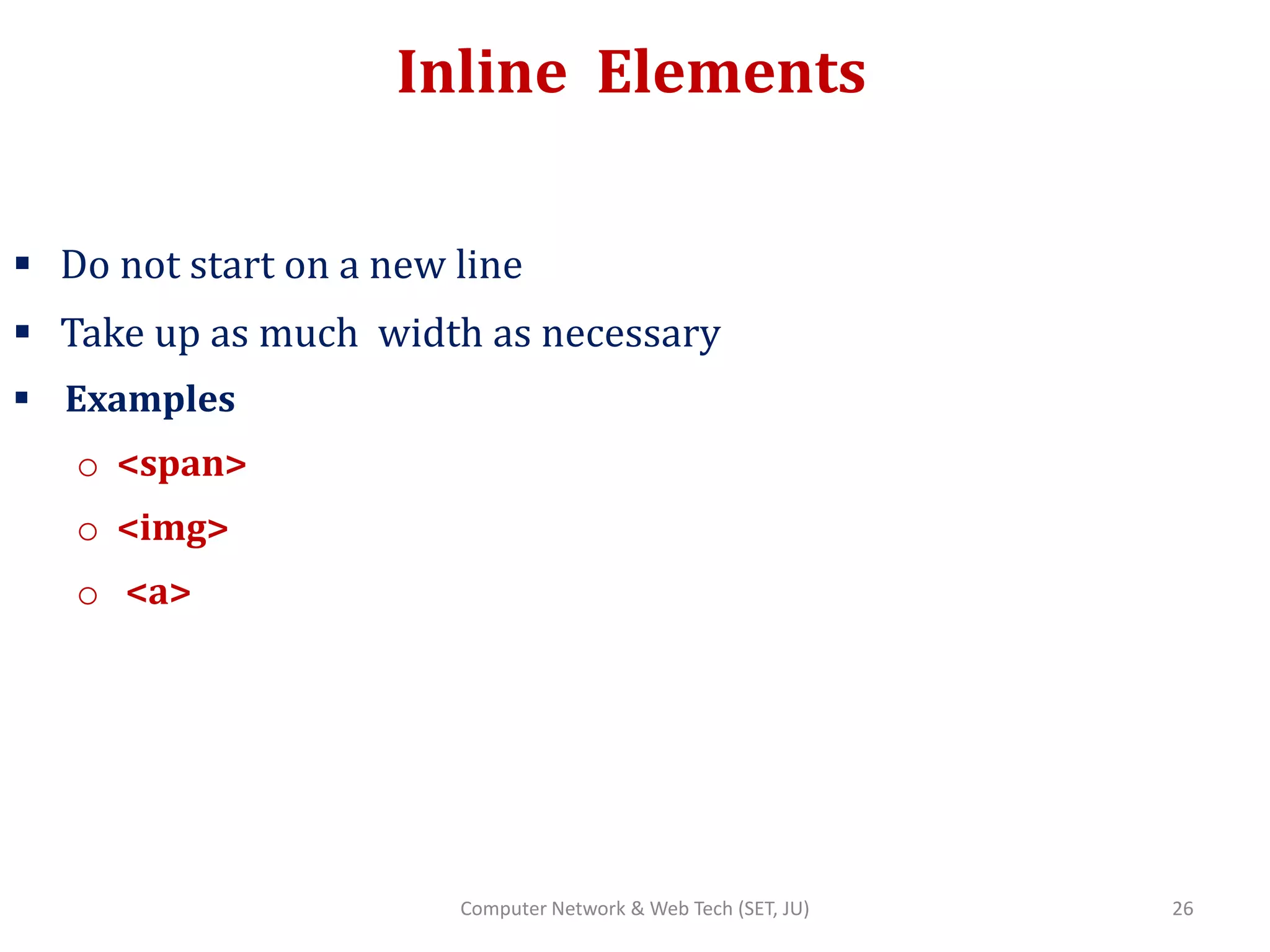 Inline Elements
 Do not start on a new line
 Take up as much width as necessary
 Examples
o <span>
o <img>
o <a>
26Computer Network & Web Tech (SET, JU)
 