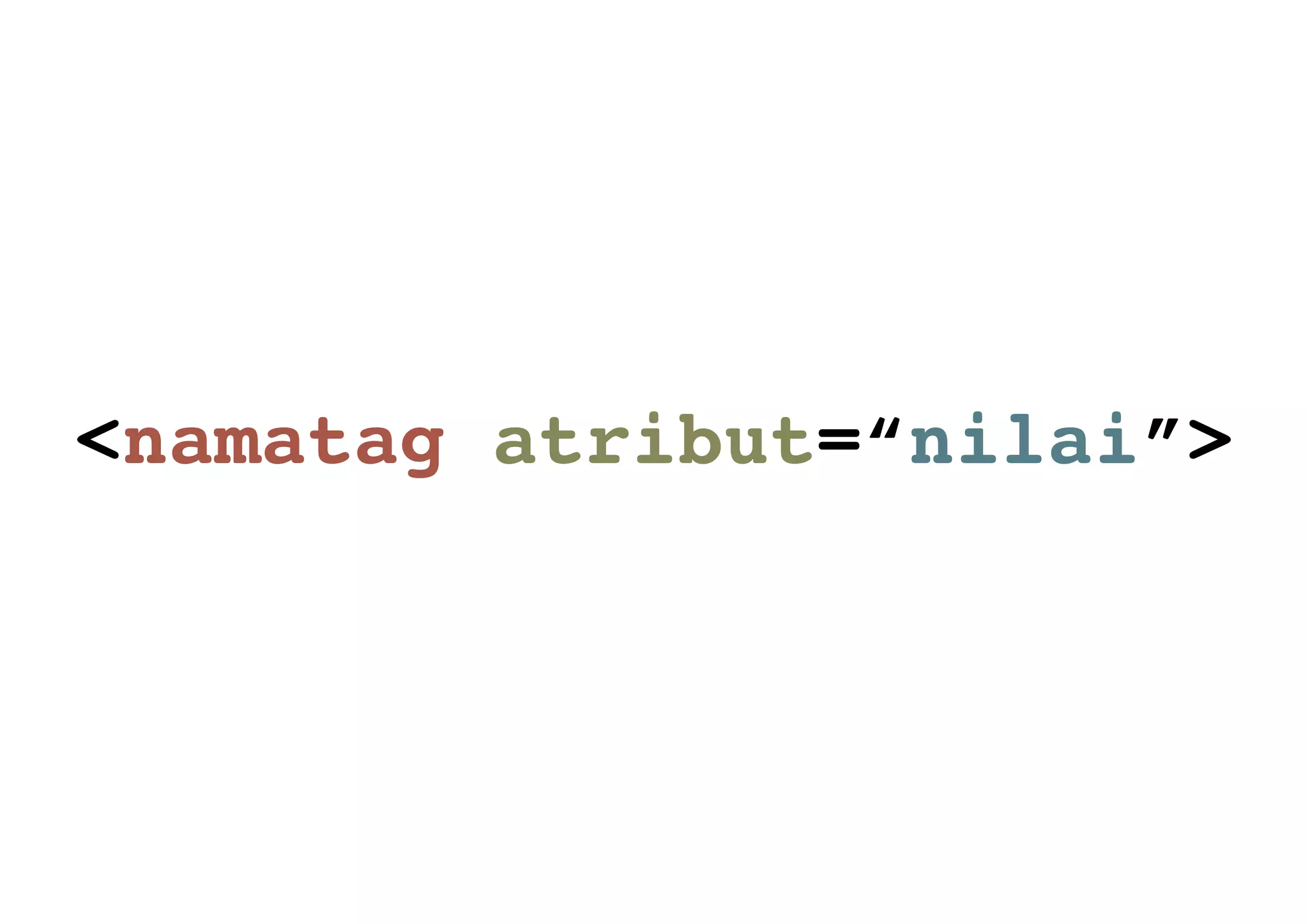 <namatag atribut=“nilai”>
 