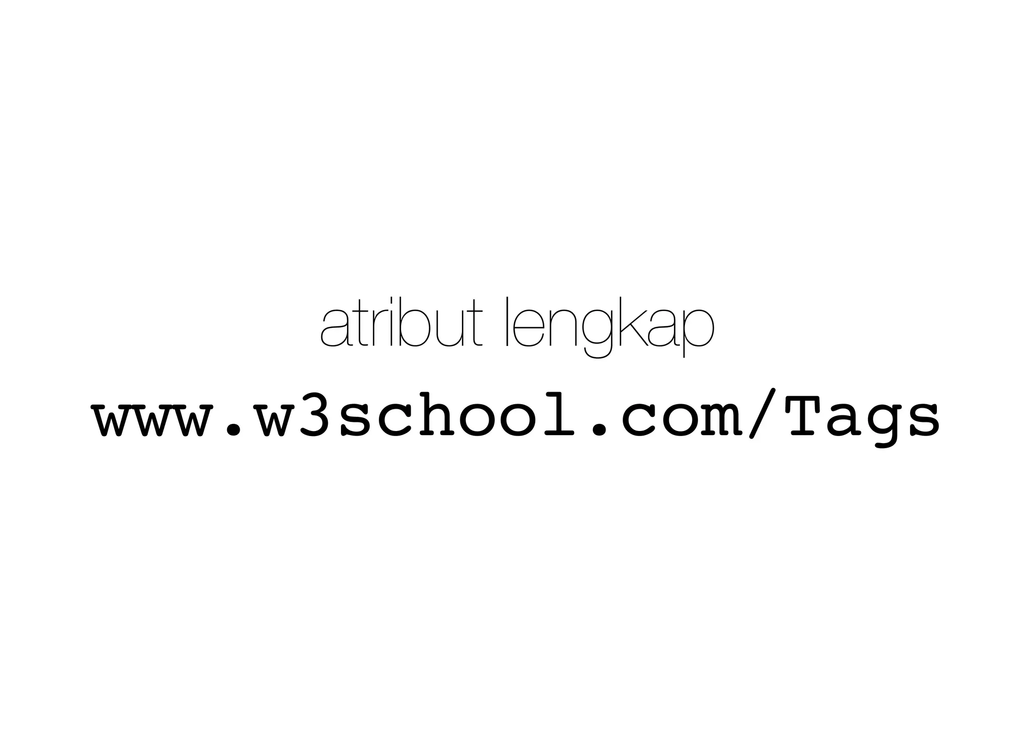 www.w3school.com/Tags
atribut lengkap
 