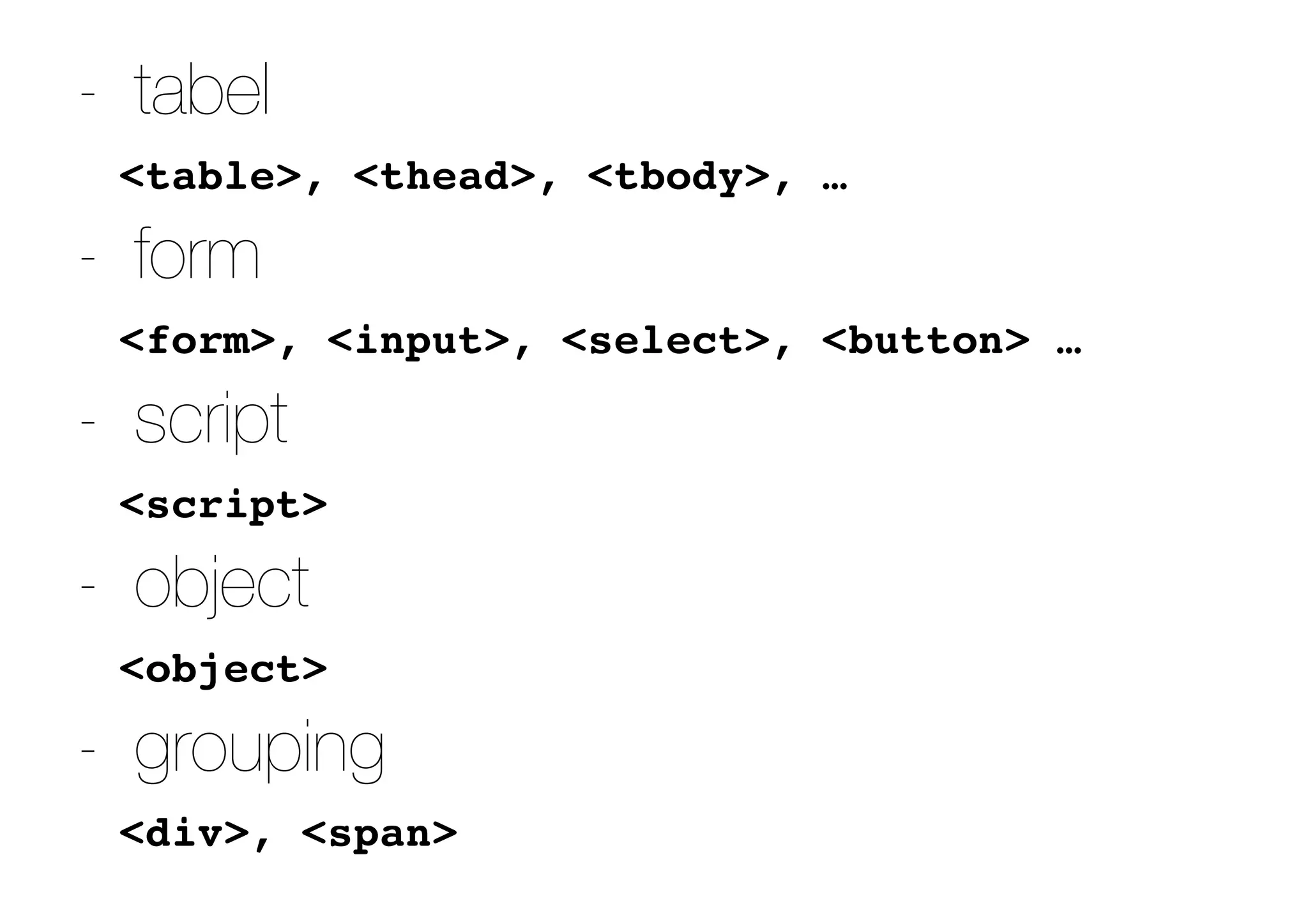 - tabel
<table>, <thead>, <tbody>, …
- form
<form>, <input>, <select>, <button> …
- script
<script>
- object
<object>
- grouping
<div>, <span>
 