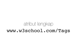 www.w3school.com/Tags
atribut lengkap
 