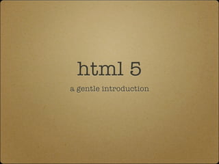 html 5
a gentle introduction
 