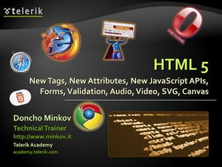 HTML 5 New Tags, New Attributes, New JavaScript APIs, Forms, Validation, Audio, Video, SVG, Canvas ,[object Object],[object Object],[object Object],[object Object],http://www.minkov.it   