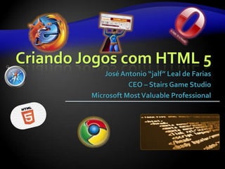 Criando Jogos com HTML 5
             José Antonio “jalf” Leal de Farias
                    CEO – Stairs Game Studio
         Microsoft Most Valuable Professional
 