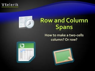 Row and Column
Spans
How to make a two-cells
column? Or row?

 