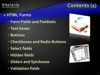 Contents (2)
 HTML Forms

 Form Fields and Fieldsets
 Text boxes
 Buttons
 Checkboxes and Radio Buttons
 Select fields
 Hidden fields

 Sliders and Spinboxes
 Validation fields
3

 