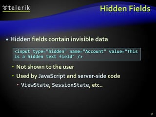 Hidden Fields



Hidden fields contain invisible data
<input type="hidden" name="Account" value="This
is a hidden text field" />

 Not shown to the user
 Used by JavaScript and server-side code
 ViewState, SessionState, etc..

36

 