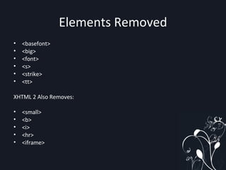 Elements Removed <basefont> <big> <font> <s> <strike> <tt> XHTML 2 Also Removes: <small> <b> <i> <hr> <iframe> 
