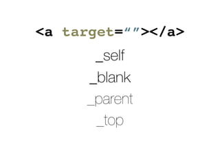 <a target=“”></a>
_self
_blank
_parent
_top
 