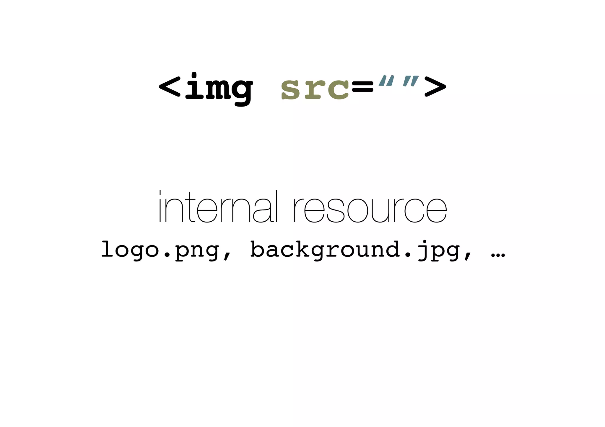 internal resource
logo.png, background.jpg, …
<img src=“”>
 