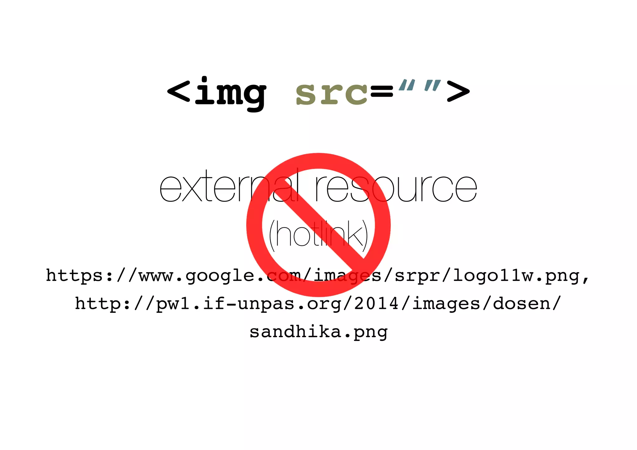 <img src=“”>
external resource
(hotlink)
https://www.google.com/images/srpr/logo11w.png,
http://pw1.if-unpas.org/2014/images/dosen/
sandhika.png
 