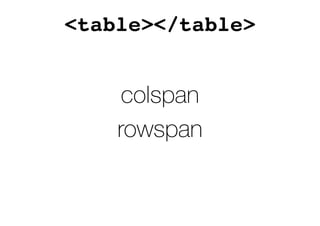 <table></table>
colspan
rowspan
 