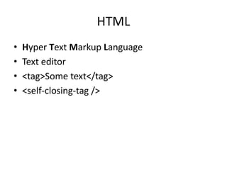 HTML
•   Hyper Text Markup Language
•   Text editor
•   <tag>Some text</tag>
•   <self-closing-tag />
 