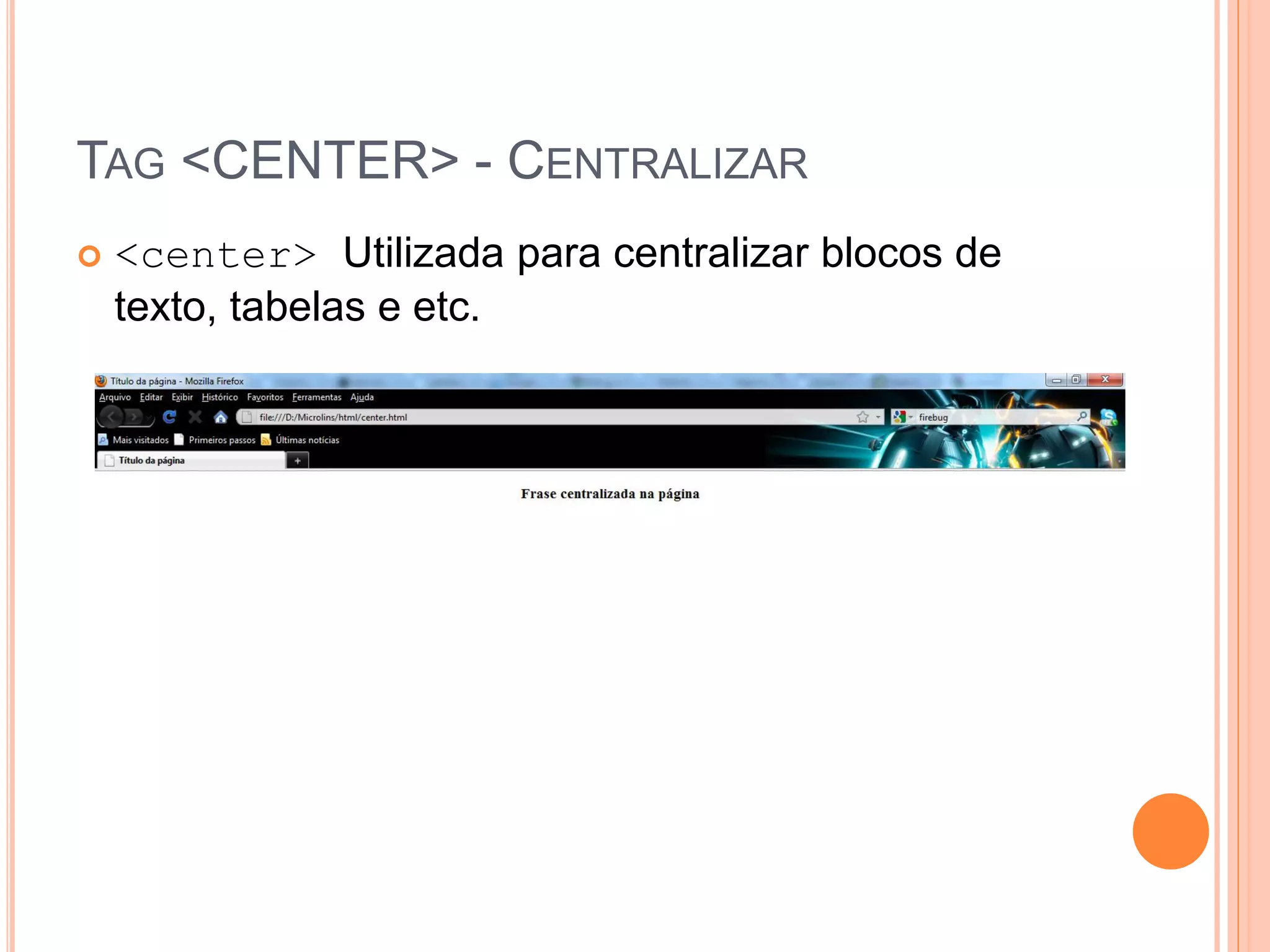 TAG <CENTER> - CENTRALIZAR
   <center> Utilizada para centralizar blocos de
    texto, tabelas e etc.
 